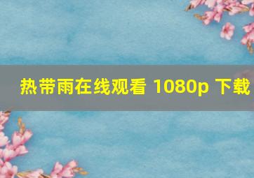 热带雨在线观看 1080p 下载